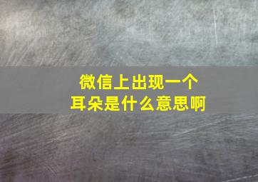 微信上出现一个耳朵是什么意思啊