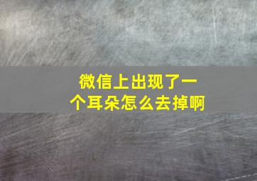 微信上出现了一个耳朵怎么去掉啊