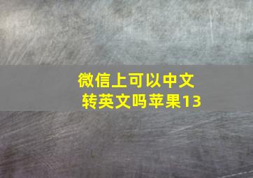 微信上可以中文转英文吗苹果13