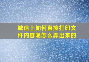 微信上如何直接打印文件内容呢怎么弄出来的