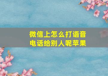 微信上怎么打语音电话给别人呢苹果