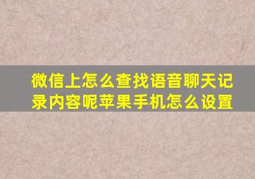 微信上怎么查找语音聊天记录内容呢苹果手机怎么设置