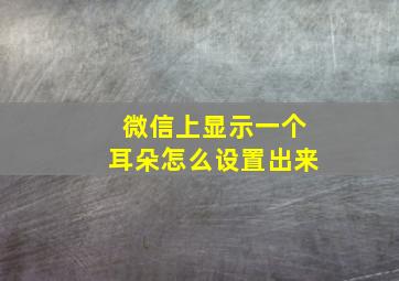 微信上显示一个耳朵怎么设置出来