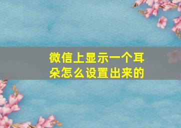 微信上显示一个耳朵怎么设置出来的