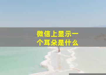 微信上显示一个耳朵是什么