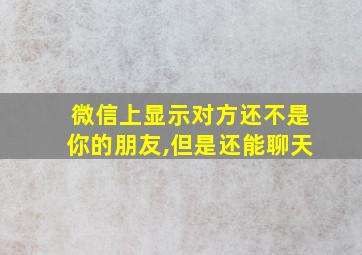 微信上显示对方还不是你的朋友,但是还能聊天