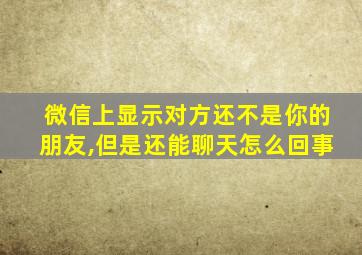 微信上显示对方还不是你的朋友,但是还能聊天怎么回事