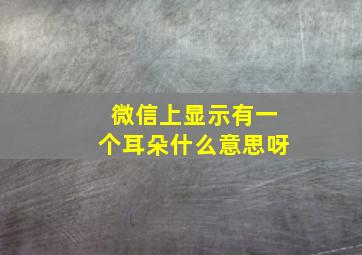 微信上显示有一个耳朵什么意思呀