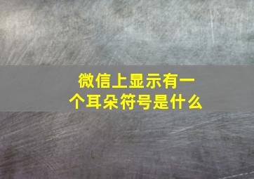 微信上显示有一个耳朵符号是什么