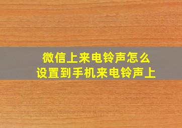 微信上来电铃声怎么设置到手机来电铃声上