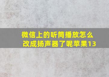 微信上的听筒播放怎么改成扬声器了呢苹果13