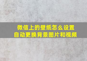 微信上的壁纸怎么设置自动更换背景图片和视频