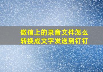 微信上的录音文件怎么转换成文字发送到钉钉