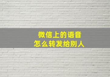 微信上的语音怎么转发给别人