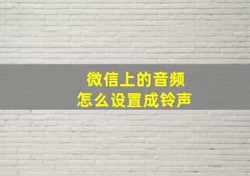 微信上的音频怎么设置成铃声