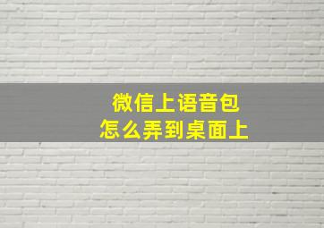 微信上语音包怎么弄到桌面上