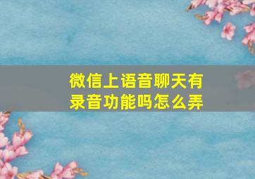 微信上语音聊天有录音功能吗怎么弄