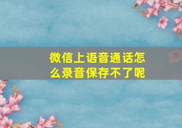 微信上语音通话怎么录音保存不了呢