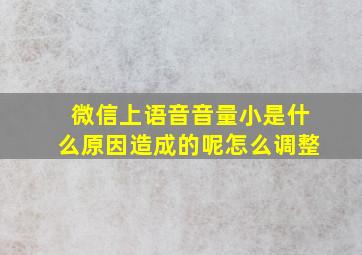 微信上语音音量小是什么原因造成的呢怎么调整