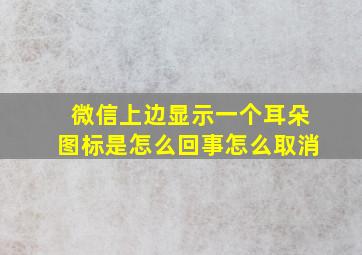 微信上边显示一个耳朵图标是怎么回事怎么取消