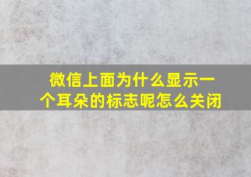 微信上面为什么显示一个耳朵的标志呢怎么关闭