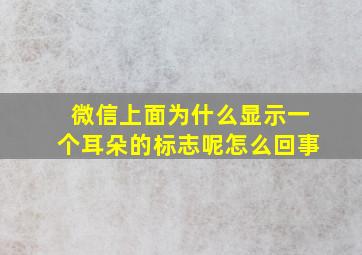 微信上面为什么显示一个耳朵的标志呢怎么回事