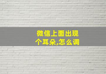 微信上面出现个耳朵,怎么调