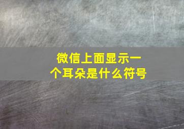 微信上面显示一个耳朵是什么符号