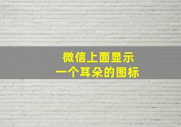 微信上面显示一个耳朵的图标