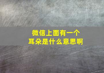 微信上面有一个耳朵是什么意思啊