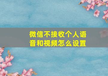 微信不接收个人语音和视频怎么设置