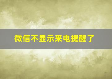 微信不显示来电提醒了