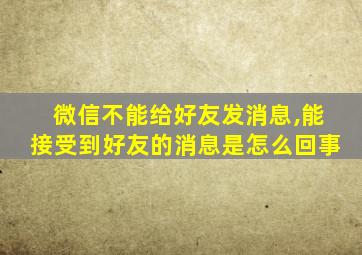 微信不能给好友发消息,能接受到好友的消息是怎么回事