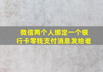 微信两个人绑定一个银行卡零钱支付消息发给谁