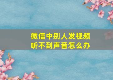 微信中别人发视频听不到声音怎么办