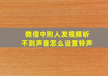 微信中别人发视频听不到声音怎么设置铃声