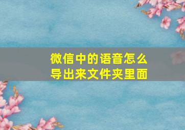 微信中的语音怎么导出来文件夹里面