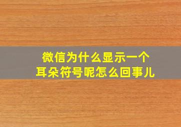 微信为什么显示一个耳朵符号呢怎么回事儿