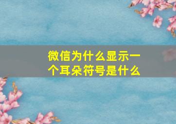 微信为什么显示一个耳朵符号是什么