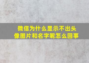 微信为什么显示不出头像图片和名字呢怎么回事