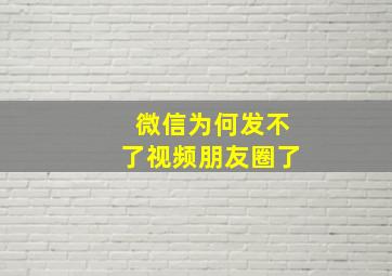 微信为何发不了视频朋友圈了