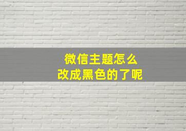 微信主题怎么改成黑色的了呢