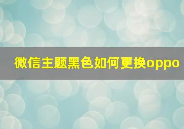 微信主题黑色如何更换oppo