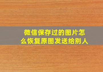 微信保存过的图片怎么恢复原图发送给别人