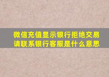 微信充值显示银行拒绝交易请联系银行客服是什么意思