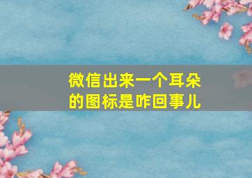 微信出来一个耳朵的图标是咋回事儿