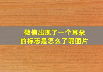 微信出现了一个耳朵的标志是怎么了呢图片