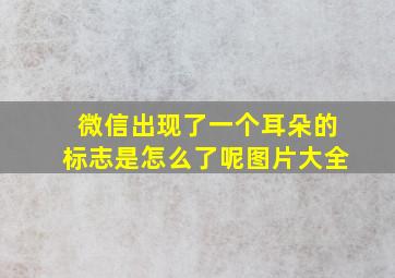 微信出现了一个耳朵的标志是怎么了呢图片大全