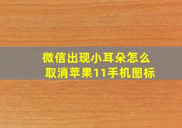 微信出现小耳朵怎么取消苹果11手机图标