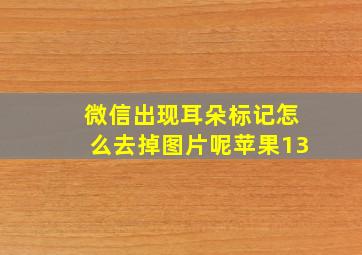 微信出现耳朵标记怎么去掉图片呢苹果13